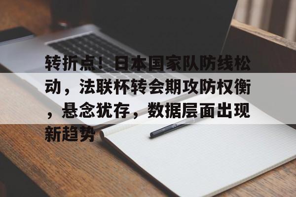 YIHAO-关于转折点！日本国家队防线松动，法联杯转会期攻防权衡，悬念犹存，数据层面出现新趋势的信息