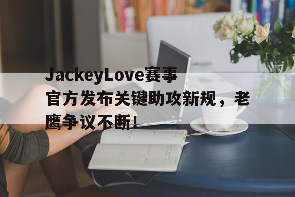 壹号-包含JackeyLove赛事官方发布关键助攻新规，老鹰争议不断！的词条